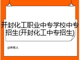 开封化工职业中专学校中专招生(开封化工中专招生)