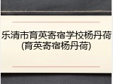 乐清市育英寄宿学校杨丹荷(育英寄宿杨丹荷)
