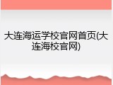 大连海运学校官网首页(大连海校官网)