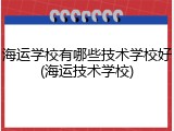 海运学校有哪些技术学校好(海运技术学校)