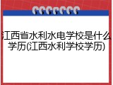 江西省水利水电学校是什么学历(江西水利学校学历)