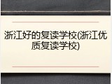 浙江好的复读学校(浙江优质复读学校)