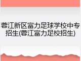 蓉江新区富力足球学校中专招生(蓉江富力足校招生)