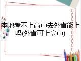 本地考不上高中去外省能上吗(外省可上高中)