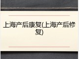 上海产后康复(上海产后修复)