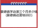 景德镇学动漫三个月多少钱(景德镇动漫培训价)
