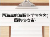 西海岸航海职业学校宿舍(西航校宿舍)