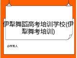伊犁舞蹈高考培训学校(伊犁舞考培训)