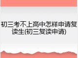 初三考不上高中怎样申请复读生(初三复读申请)