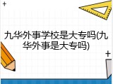 九华外事学校是大专吗(九华外事是大专吗)