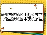 亳州市谯城区中药科技学校招生(谯城区中药校招生)