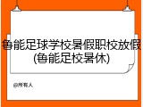 鲁能足球学校暑假职校放假(鲁能足校暑休)