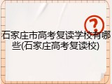 石家庄市高考复读学校有哪些(石家庄高考复读校)