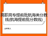 高职高专提前批航海类分数线(航海提前批分数线)