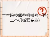 二本院校哪些机械专业强(二本机械强专业)