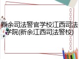 新余司法警官学校江西司法学院(新余江西司法警校)