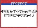 郑州科技工业学校收手机吗(郑州科技学校收手机)