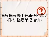 临夏临夏哪里有单招的培训机构(临夏单招培训)
