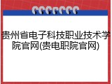 贵州省电子科技职业技术学院官网(贵电职院官网)