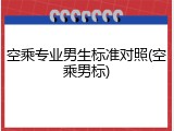 空乘专业男生标准对照(空乘男标)