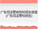 广东司法警官技校招生简章(广东司法警校招生)