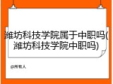 潍坊科技学院属于中职吗(潍坊科技学院中职吗)