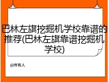 巴林左旗挖掘机学校靠谱的推荐(巴林左旗靠谱挖掘机学校)