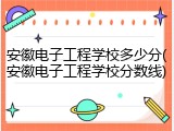 安徽电子工程学校多少分(安徽电子工程学校分数线)