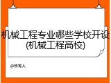 机械工程专业哪些学校开设(机械工程高校)