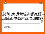 成都电商运营培训哪家好一点(成都电商运营培训推荐)