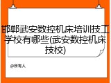 邯郸武安数控机床培训技工学校有哪些(武安数控机床技校)