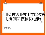 四川科技职业技术学院校长电话(川科院校长电话)