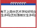 考不上高中艺术学校好吗女生多吗(艺校落榜女生多吗)