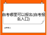 自考哪里可以报名(自考报名入口)