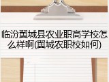 临汾翼城县农业职高学校怎么样啊(翼城农职校如何)