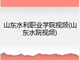 山东水利职业学院视频(山东水院视频)