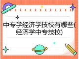 中专学经济学技校有哪些(经济学中专技校)