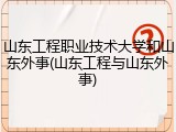 山东工程职业技术大学和山东外事(山东工程与山东外事)