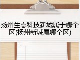 扬州生态科技新城属于哪个区(扬州新城属哪个区)