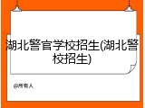 湖北警官学校招生(湖北警校招生)