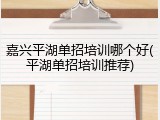 嘉兴平湖单招培训哪个好(平湖单招培训推荐)