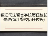 镇江司法警官学校历任校长是谁(镇江警校历任校长)