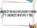 威海艺考培训机构排行榜前十(威海艺考机构十强)