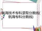 航海技术专科录取分数线(航海专科分数线)