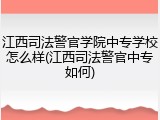 江西司法警官学院中专学校怎么样(江西司法警官中专如何)