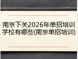 南京下关2026年单招培训学校有哪些(南京单招培训)