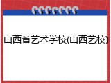 山西省艺术学校(山西艺校)
