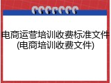 电商运营培训收费标准文件(电商培训收费文件)