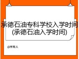 承德石油专科学校入学时间(承德石油入学时间)