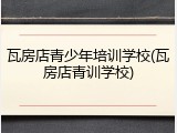 瓦房店青少年培训学校(瓦房店青训学校)